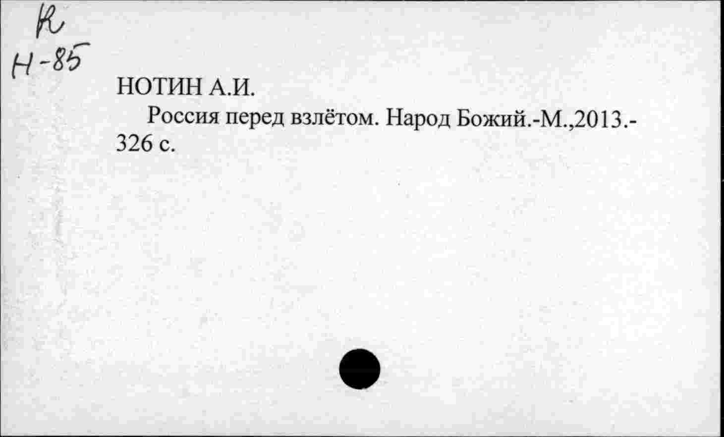 ﻿НОТИН А.И.
Россия перед взлётом. Народ Божий.-М.,2013.-326 с.